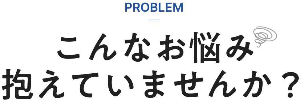 こんなお悩み抱えていませんか？