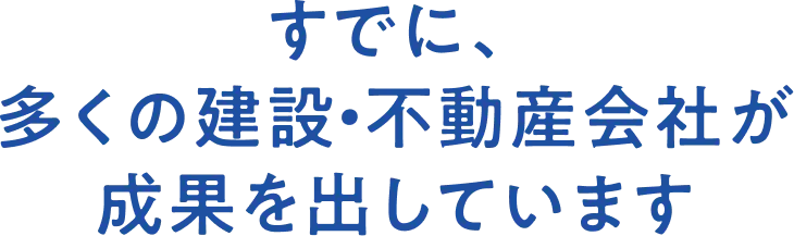 すでに、多くの建設・不動産会社が成果を出しています