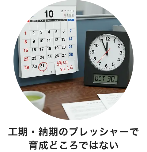 工期・納期のプレッシャーで育成どころではない